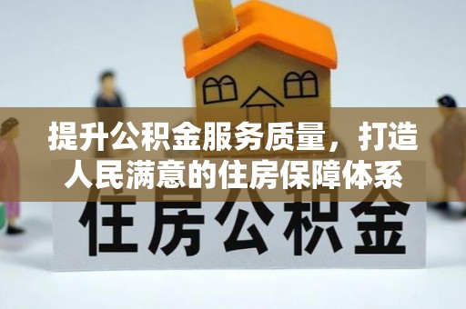 士林提升公积金服务质量，打造人民满意的住房保障体系