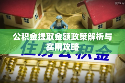 士林公积金提取金额政策解析与实用攻略
