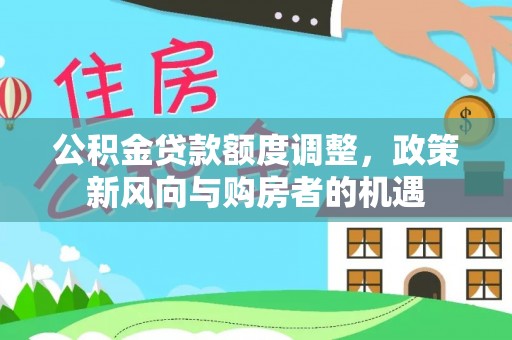 士林公积金贷款额度调整，政策新风向与购房者的机遇