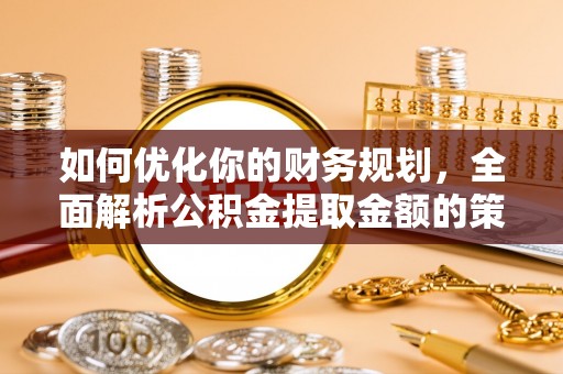 士林如何优化你的财务规划，全面解析公积金提取金额的策略与技巧
