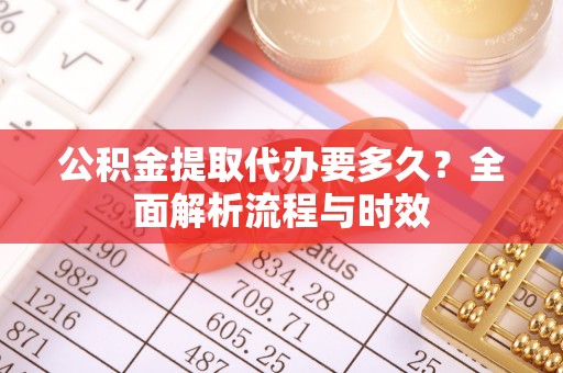 士林公积金提取代办要多久？全面解析流程与时效