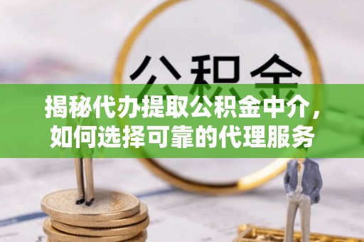 士林揭秘代办提取公积金中介，如何选择可靠的代理服务