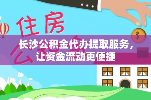 士林长沙公积金代办提取服务，让资金流动更便捷