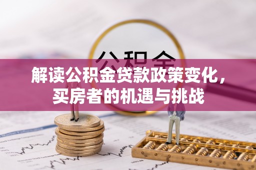 士林解读公积金贷款政策变化，买房者的机遇与挑战