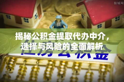 士林揭秘公积金提取代办中介，选择与风险的全面解析
