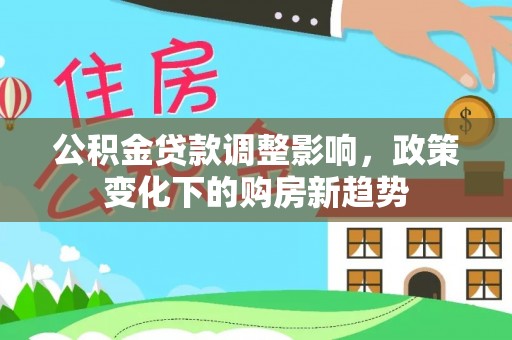 士林公积金贷款调整影响，政策变化下的购房新趋势