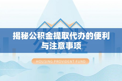 士林揭秘公积金提取代办的便利与注意事项