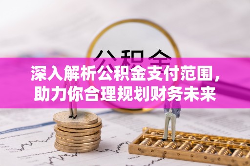 士林深入解析公积金支付范围，助力你合理规划财务未来