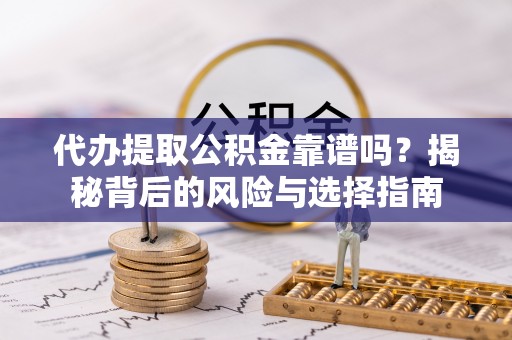 士林代办提取公积金靠谱吗？揭秘背后的风险与选择指南