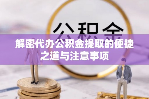 士林解密代办公积金提取的便捷之道与注意事项