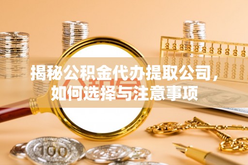 士林揭秘公积金代办提取公司，如何选择与注意事项