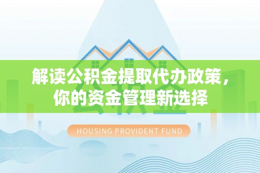 士林解读公积金提取代办政策，你的资金管理新选择