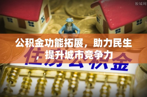 士林公积金功能拓展，助力民生，提升城市竞争力