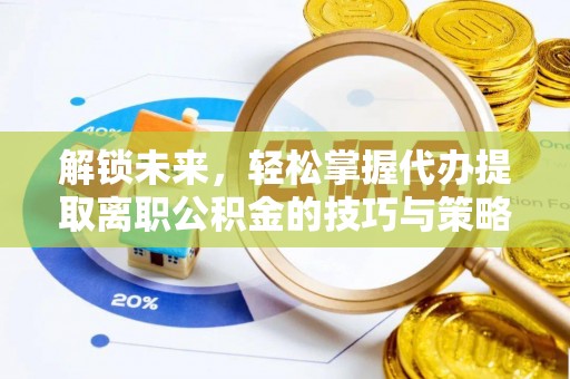 士林解锁未来，轻松掌握代办提取离职公积金的技巧与策略