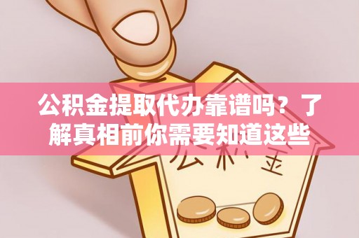 士林公积金提取代办靠谱吗？了解真相前你需要知道这些