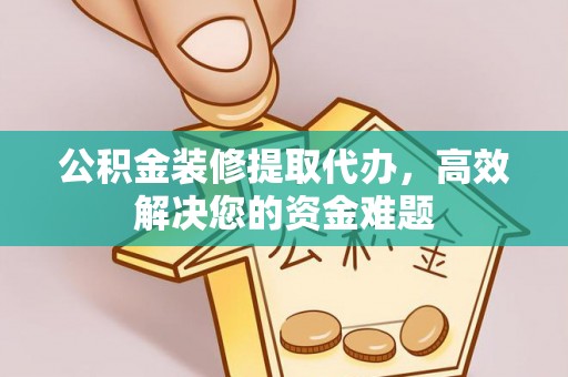 士林公积金装修提取代办，高效解决您的资金难题