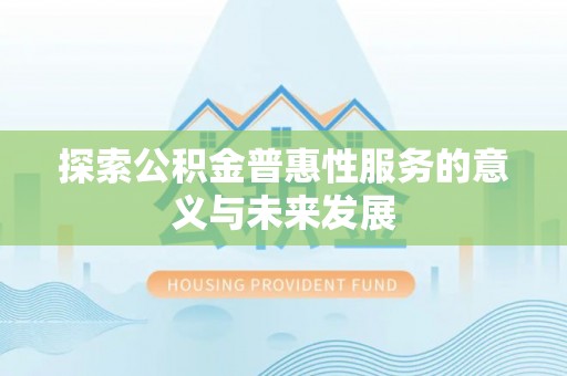 士林探索公积金普惠性服务的意义与未来发展
