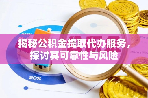 士林揭秘公积金提取代办服务，探讨其可靠性与风险