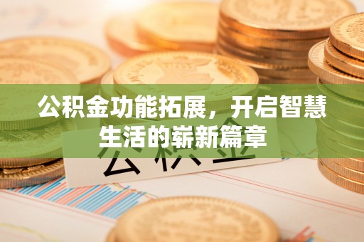 士林公积金功能拓展，开启智慧生活的崭新篇章