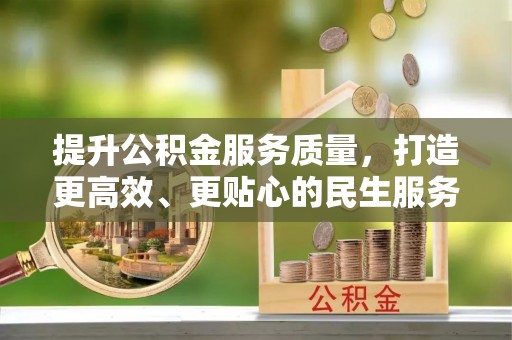 士林提升公积金服务质量，打造更高效、更贴心的民生服务体验