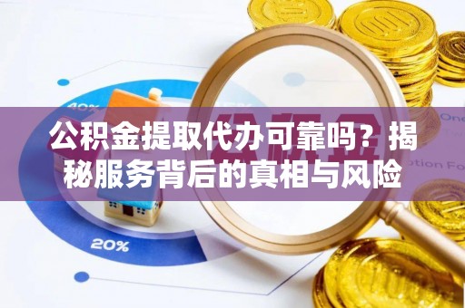 士林公积金提取代办可靠吗？揭秘服务背后的真相与风险