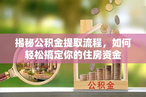 士林揭秘公积金提取流程，如何轻松搞定你的住房资金