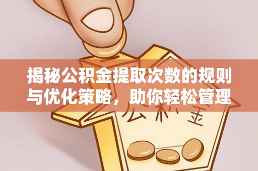 士林揭秘公积金提取次数的规则与优化策略，助你轻松管理财务