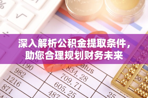 士林深入解析公积金提取条件，助您合理规划财务未来