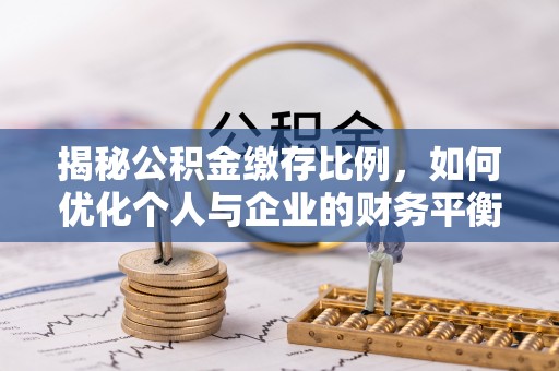 士林揭秘公积金缴存比例，如何优化个人与企业的财务平衡