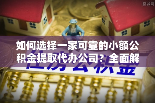 士林如何选择一家可靠的小额公积金提取代办公司？全面解析与指南