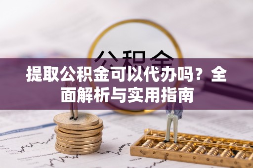 士林提取公积金可以代办吗？全面解析与实用指南