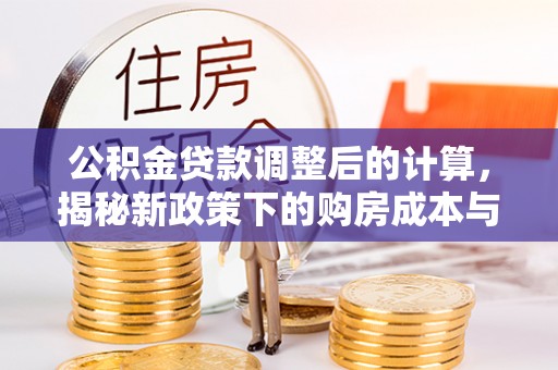 士林公积金贷款调整后的计算，揭秘新政策下的购房成本与规划策略