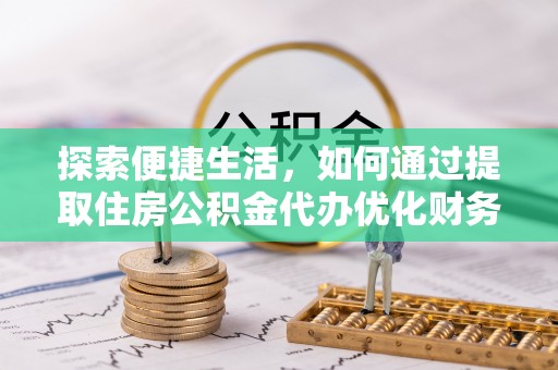 士林探索便捷生活，如何通过提取住房公积金代办优化财务规划