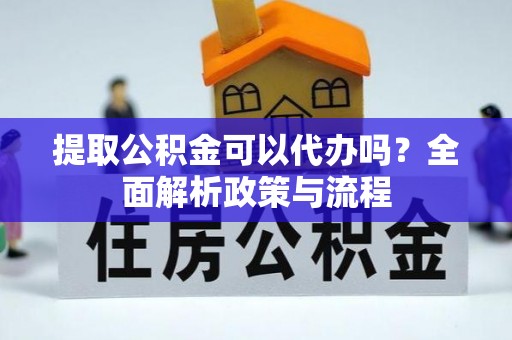 士林提取公积金可以代办吗？全面解析政策与流程