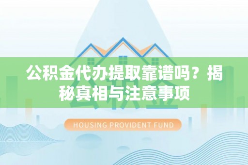 士林公积金代办提取靠谱吗？揭秘真相与注意事项