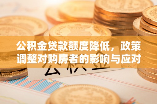 士林公积金贷款额度降低，政策调整对购房者的影响与应对策略