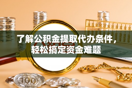士林了解公积金提取代办条件，轻松搞定资金难题