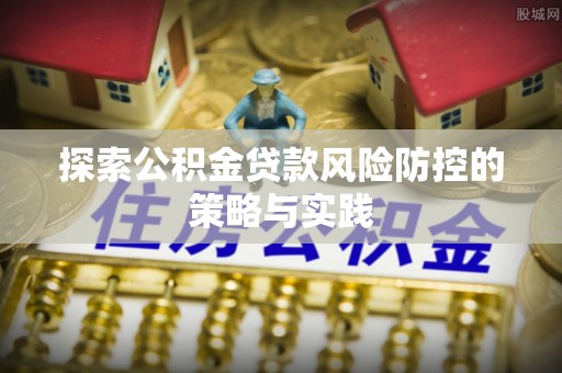 士林探索公积金贷款风险防控的策略与实践