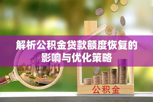 士林解析公积金贷款额度恢复的影响与优化策略