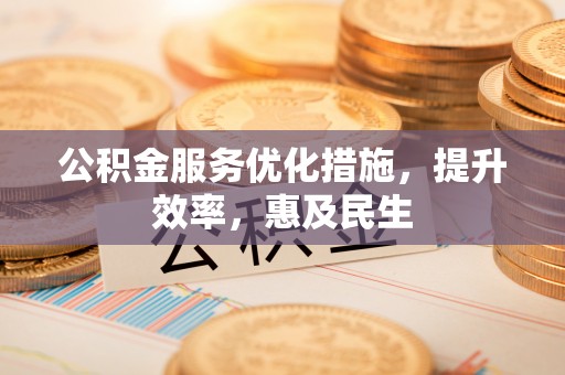 士林公积金服务优化措施，提升效率，惠及民生