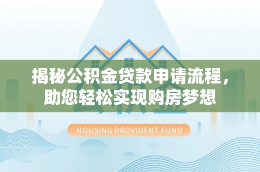 士林揭秘公积金贷款申请流程，助您轻松实现购房梦想
