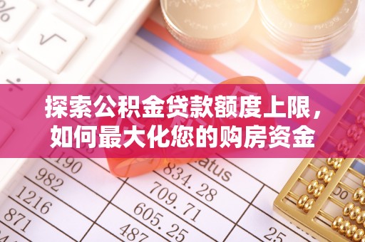 士林探索公积金贷款额度上限，如何最大化您的购房资金