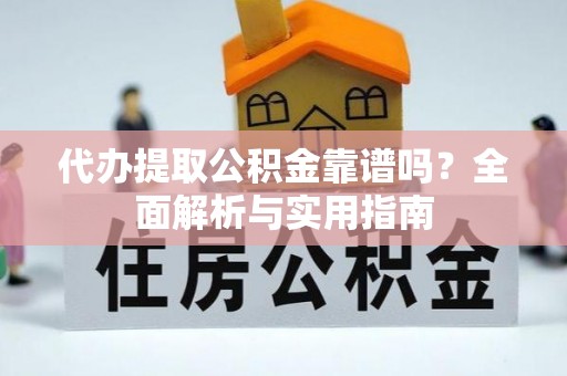 士林代办提取公积金靠谱吗？全面解析与实用指南