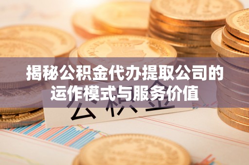 士林揭秘公积金代办提取公司的运作模式与服务价值