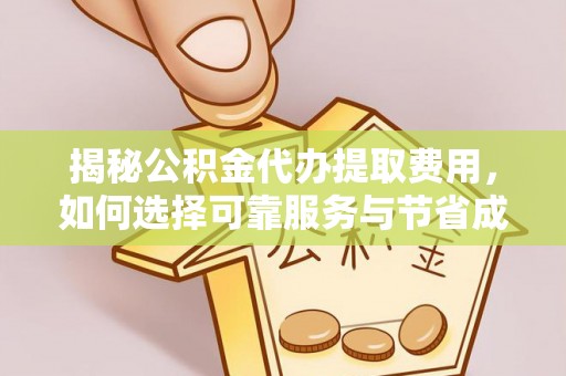 士林揭秘公积金代办提取费用，如何选择可靠服务与节省成本
