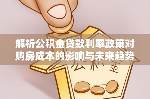 士林解析公积金贷款利率政策对购房成本的影响与未来趋势