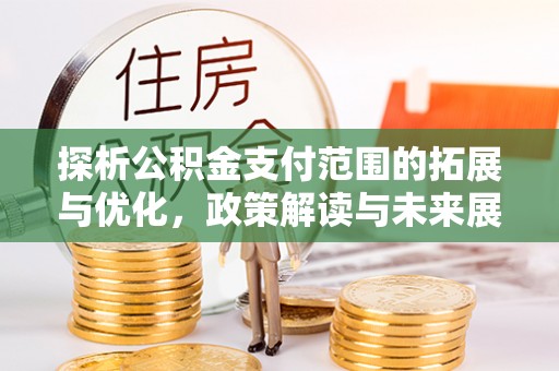 士林探析公积金支付范围的拓展与优化，政策解读与未来展望