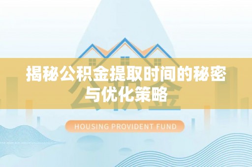 士林揭秘公积金提取时间的秘密与优化策略