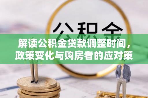 士林解读公积金贷款调整时间，政策变化与购房者的应对策略
