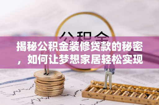 士林揭秘公积金装修贷款的秘密，如何让梦想家居轻松实现？